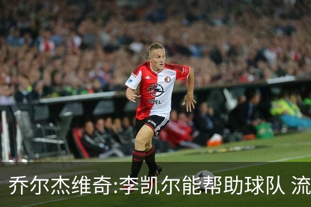 乔尔杰维奇:李凯尔能帮助球队 流程要去问篮协